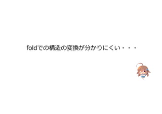 foldでの構造の変換が分かりにくい・・・
 