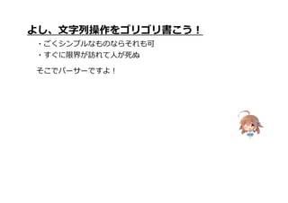 よし、文字列操作をゴリゴリ書こう!
・ごくシンプルなものならそれも可
・すぐに限界が訪れて人が死ぬ
そこでパーサーですよ!
 