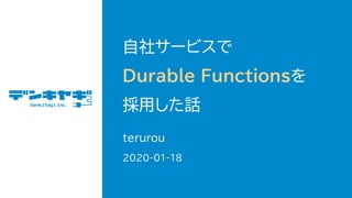 自社サービスで
Durable Functionsを
採用した話
terurou
2020-01-18
 