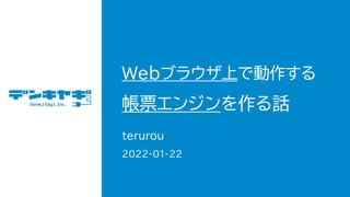 Webブラウザ上で動作する
帳票エンジンを作る話
terurou
2022-01-22
 