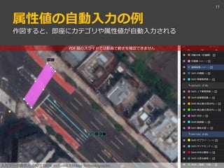 PDF 版のスライドでは動画で動きを確認できません
属性値の自動入力の例
11
作図すると、即座にカテゴリや属性値が自動入力される
入力データ提供元 ©NTT DATA, Included ©Maxar Technologies,Inc.
 