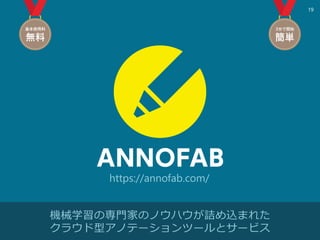 19
機械学習の専門家のノウハウが詰め込まれた
クラウド型アノテーションツールとサービス
https://annofab.com/
 
