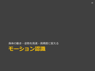 モーション認識
身体の動き・姿勢を高速・高精度に捉える
40
 
