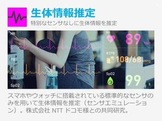 生体情報推定
特別なセンサなしに生体情報を推定
スマホやウォッチに搭載されている標準的なセンサの
みを用いて生体情報を推定（センサエミュレーショ
ン）。株式会社 NTT ドコモ様との共同研究。
41
 