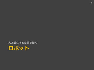 ロボット
人と混在する空間で働く
45
 