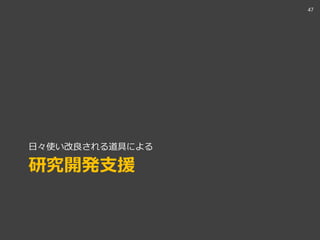 研究開発支援
日々使い改良される道具による
47
 