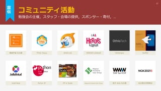 コミュニティ活動
17
勉強会の主催，スタッフ・会場の提供，スポンサー・寄付，…
宣
伝
PyCon JP
JuliaTokai FP in Scala Nagoya Frontend User Group 若手 Web 名古屋 名古屋合同懇親会
TFUG Tokyo
機械学習 名古屋 JAWS-UG HEROES LEAGUE OthloHack NUPSC
 