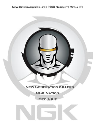 New Generation Killers (NGK Nation™) Media Kit

New Generation Killers
NGK Nation
Media Kit

 