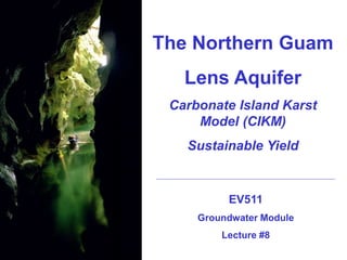 The Northern Guam
Lens Aquifer
Carbonate Island Karst
Model (CIKM)
Sustainable Yield
EV511
Groundwater Module
Lecture #8
 