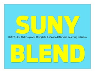 SUNY
SUNY SLN Catch-up and Complete Enhanced Blended Learning Initiative




 BLEND
 