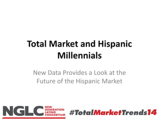 Total Market and Hispanic
Millennials
New Data Provides a Look at the
Future of the Hispanic Market
 
