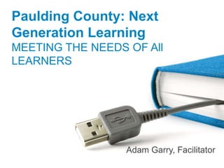 Paulding County: Next
Generation Learning
MEETING THE NEEDS OF All
LEARNERS




                  Adam Garry, Facilitator
 