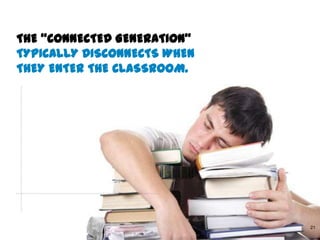 THE “CONNECTED GENERATION”
TYPICALLY DISCONNECTS WHEN
THEY ENTER THE CLASSROOM.




                             Global Marketing   21
 