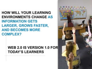 HOW WILL YOUR LEARNING
ENVIRONMENTS CHANGE AS
INFORMATION GETS
LARGER, GROWS FASTER,
AND BECOMES MORE
COMPLEX?


  WEB 2.0 IS VERSION 1.0 FOR
  TODAY’S LEARNERS


                               Global Marketing   35
 