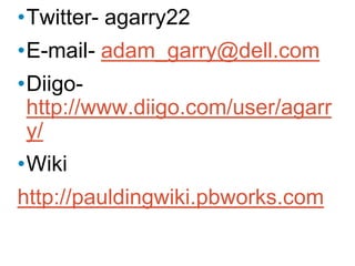 •Twitter- agarry22
•E-mail- adam_garry@dell.com
•Diigo-
 http://www.diigo.com/user/agarr
 y/
•Wiki
http://pauldingwiki.pbworks.com
 