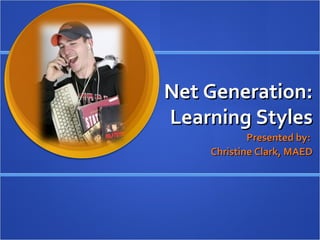 Net Generation: Learning Styles Presented by:  Christine Clark, MAED 