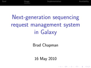 Goal       Usage         Implementation   Availability




       Next-generation sequencing
       request management system
                in Galaxy

                   Brad Chapman


                   16 May 2010
 