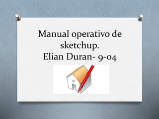 Manual operativo de
sketchup.
Elian Duran- 9-04
 