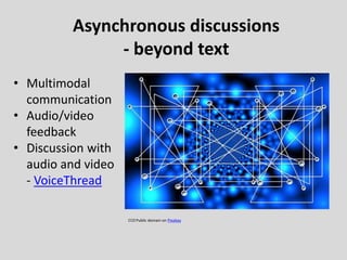 Asynchronous discussions
- beyond text
• Multimodal
communication
• Audio/video
feedback
• Discussion with
audio and video
- VoiceThread
CC0 Public domain on Pixabay
 