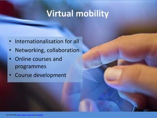 CC BY-NC-ND Some rights reserved by ebayink
Virtual mobility
• Internationalisation for all
• Networking, collaboration
• Online courses and
programmes
• Course development
 