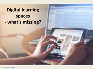 Digital learning
spaces
- what’s missing?
CC0 Public domain on Pixabay
 