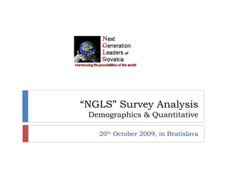 “ NGLS” Survey Analysis Demographics & Quantitative 20 th  October 2009, in Bratislava 