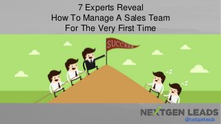 @nextgenleads
7 Experts Reveal
How To Manage A Sales Team
For The Very First Time
 