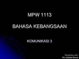 MPW 1113
BAHASA KEBANGSAAN
KOMUNIKASI 3
Disediakan oleh:
Pn. Izulaini Harun
 