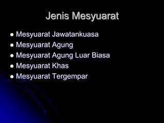 Jenis Mesyuarat
 Mesyuarat Jawatankuasa
 Mesyuarat Agung
 Mesyuarat Agung Luar Biasa
 Mesyuarat Khas
 Mesyuarat Tergempar
 