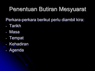 Penentuan Butiran Mesyuarat
Perkara-perkara berikut perlu diambil kira:
- Tarikh
- Masa
- Tempat
- Kehadiran
- Agenda
 