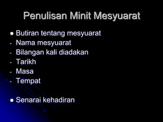 Penulisan Minit Mesyuarat
 Butiran tentang mesyuarat
- Nama mesyuarat
- Bilangan kali diadakan
- Tarikh
- Masa
- Tempat
 Senarai kehadiran
 