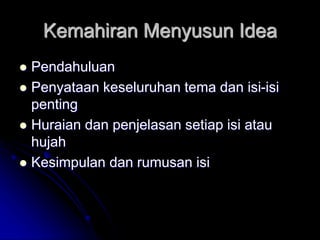 Kemahiran Menyusun Idea
 Pendahuluan
 Penyataan keseluruhan tema dan isi-isi
penting
 Huraian dan penjelasan setiap isi atau
hujah
 Kesimpulan dan rumusan isi
 