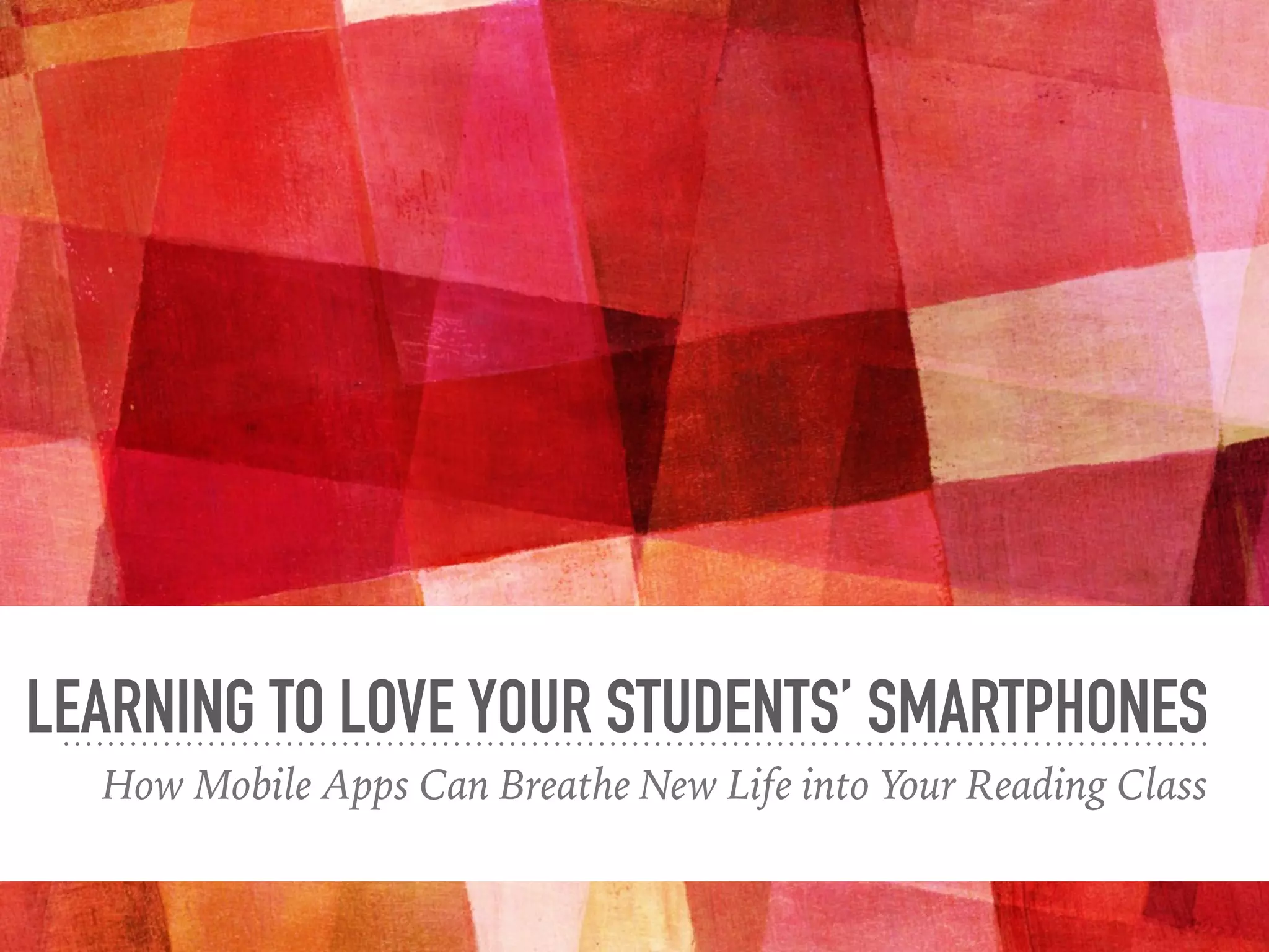 LEARNING TO LOVE YOUR STUDENTS’ SMARTPHONES
How Mobile Apps Can Breathe New Life into Your Reading Class
 