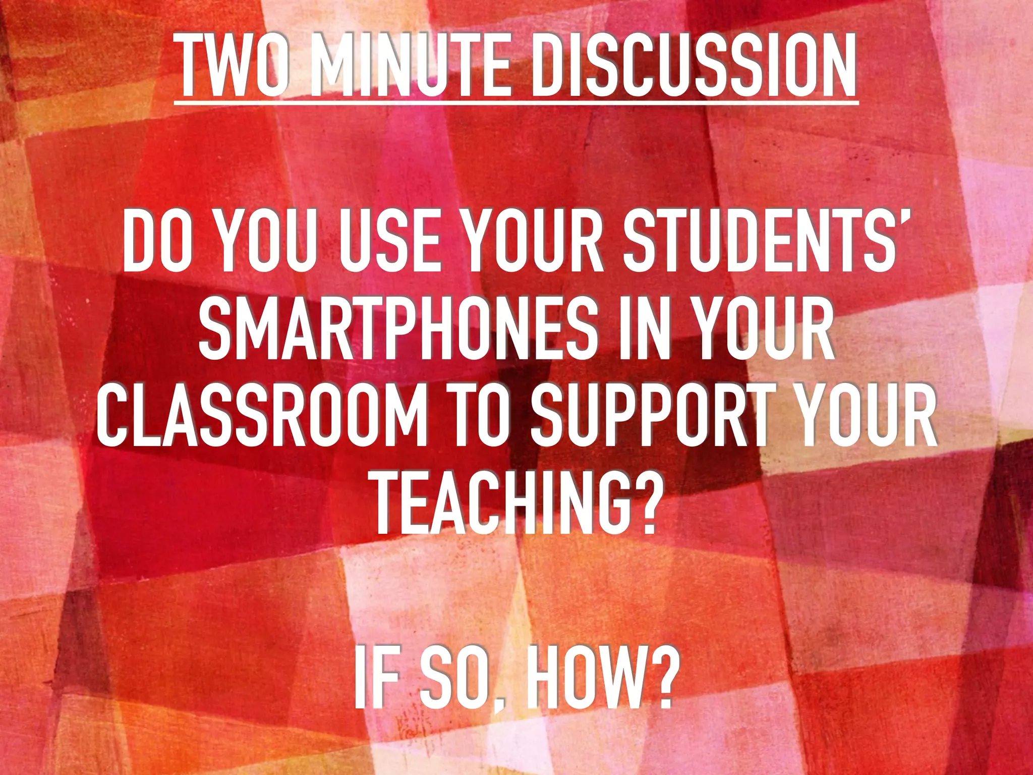 TWO MINUTE DISCUSSION
DO YOU USE YOUR STUDENTS’
SMARTPHONES IN YOUR
CLASSROOM TO SUPPORT YOUR
TEACHING?
IF SO, HOW?
 