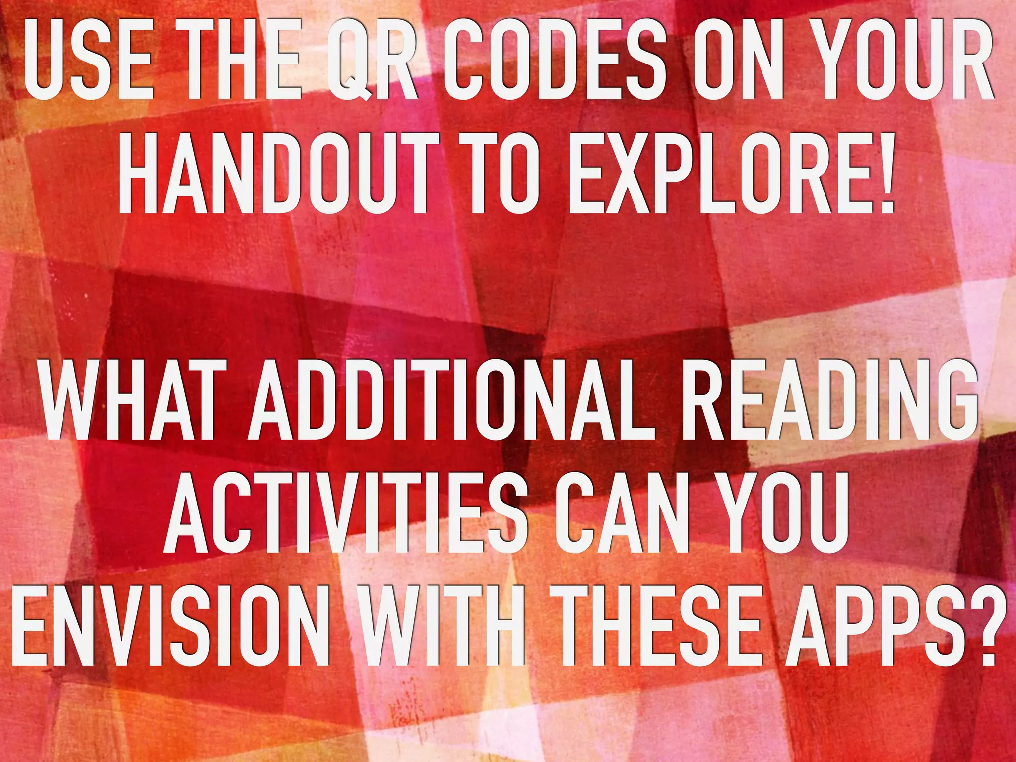 USE THE QR CODES ON YOUR
HANDOUT TO EXPLORE!
WHAT ADDITIONAL READING
ACTIVITIES CAN YOU
ENVISION WITH THESE APPS?
 