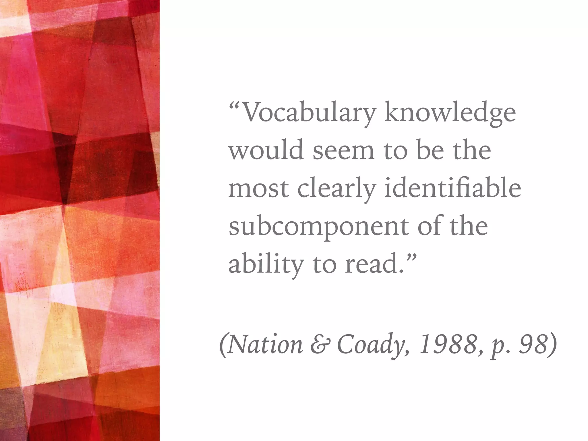 “
“Vocabulary knowledge
would seem to be the
most clearly identiﬁable
subcomponent of the
ability to read.”
(Nation & Coady, 1988, p. 98)
 