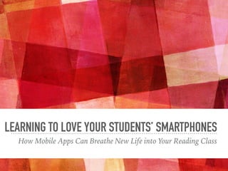 LEARNING TO LOVE YOUR STUDENTS’ SMARTPHONES
How Mobile Apps Can Breathe New Life into Your Reading Class
 
