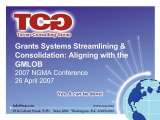 Grants Systems Streamlining & Consolidation: Aligning with the GMLOB 2007 NGMA Conference 26 April 2007 