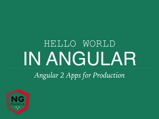 HELLO WORLD
IN ANGULAR
Angular 2 Apps for Production
 