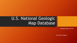 U.S. National Geologic
Map Database
Geologic Maps and You!
By Andrew Wagner
 
