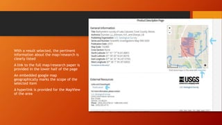 With a result selected, the pertinent
information about the map/research is
clearly listed
A link to the full map/research paper is
provided in the lower half of the page
An embedded google map
geographically marks the scope of the
selected item
A hyperlink is provided for the MapView
of the area
 