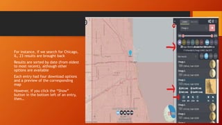 For instance, if we search for Chicago,
IL, 23 results are brought back
Results are sorted by date (from oldest
to most recent), although other
options are available
Each entry had four download options
and a preview of the corresponding
map
However, if you click the “Show”
button in the bottom left of an entry,
then…
 