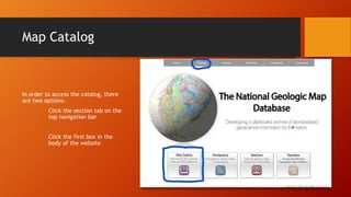Map Catalog
In order to access the catalog, there
are two options:
Click the section tab on the
top navigation bar
Click the first box in the
body of the website
 
