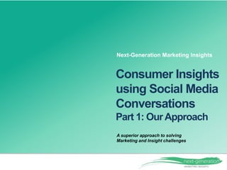 A superior approach to solving
Marketing and Insight challenges
Consumer Insights
using Social Media
Conversations
Part 1: OurApproach
Next-Generation Marketing Insights
 