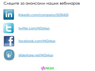 Следите за анонсами наших вебинаров
linkedin.com/company/5230453
twitter.com/NGMsys
facebook.com/NGMsys
slideshare.net/NGMsys
 