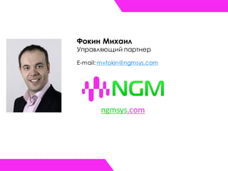 Фокин Михаил
Управляющий партнер
E-mail: mvfokin@ngmsys.com
ngmsys.com
 