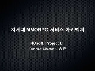 차세대 MMORPG 서비스 아키텍처 NCsoft, Project LF Technical Director김종원 