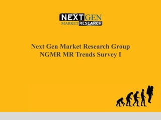 Next Gen Market Research Group
  NGMR MR Trends Survey I
 