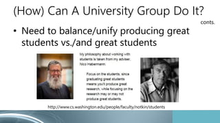 (How) Can A University Group Do It?
• Aim for research impacts more commonly
– but sometimes/often may not be predicted we...