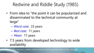 Redwine and Riddle Study (1985)
• From idea to “the point it can be popularized and
disseminated to the technical communit...